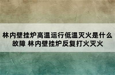 林内壁挂炉高温运行低温灭火是什么故障 林内壁挂炉反复打火灭火